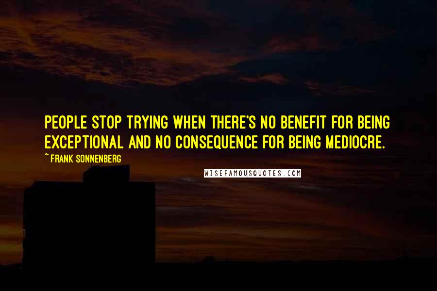 Frank Sonnenberg Quotes: People stop trying when there's no benefit for being exceptional and no consequence for being mediocre.