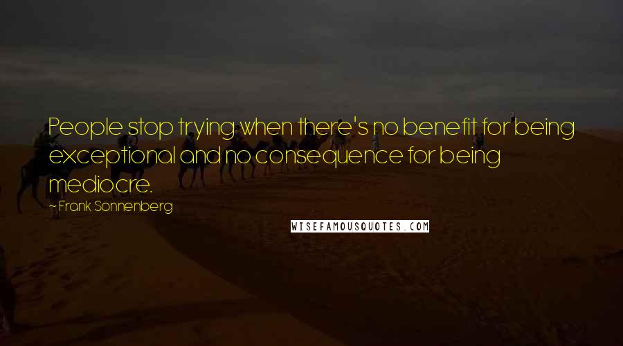 Frank Sonnenberg Quotes: People stop trying when there's no benefit for being exceptional and no consequence for being mediocre.