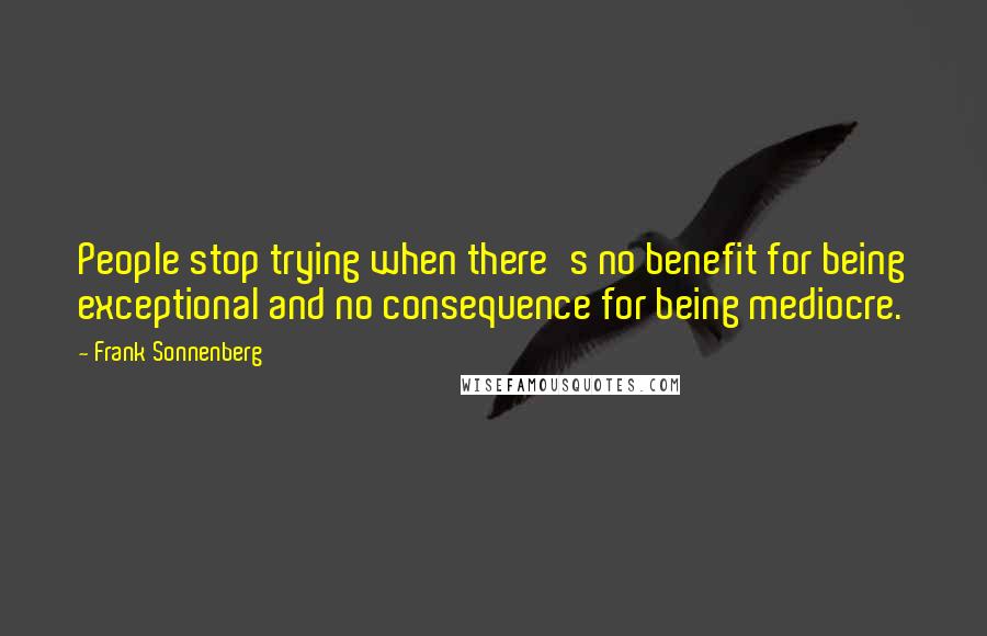 Frank Sonnenberg Quotes: People stop trying when there's no benefit for being exceptional and no consequence for being mediocre.