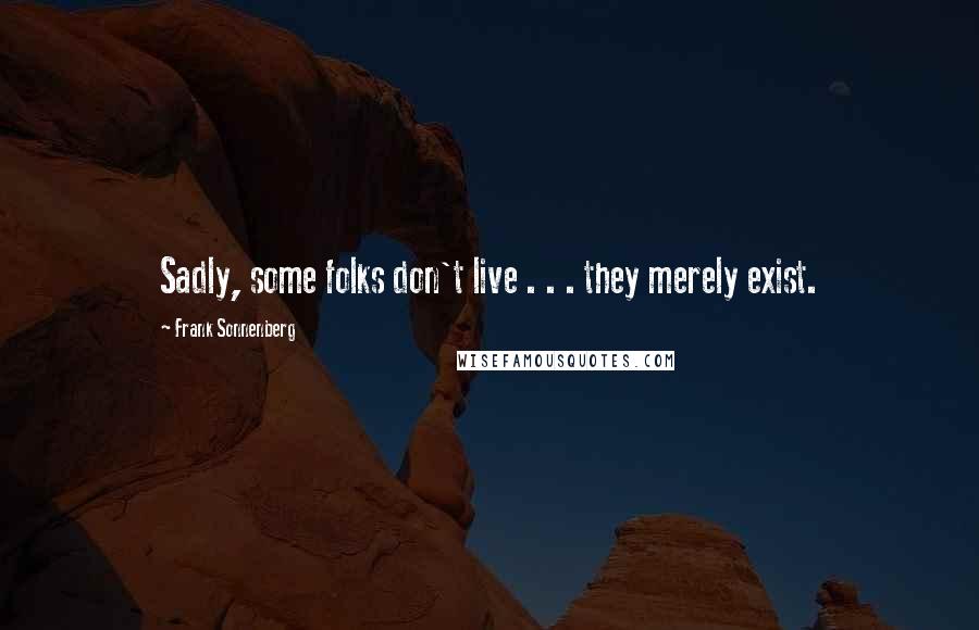 Frank Sonnenberg Quotes: Sadly, some folks don't live . . . they merely exist.