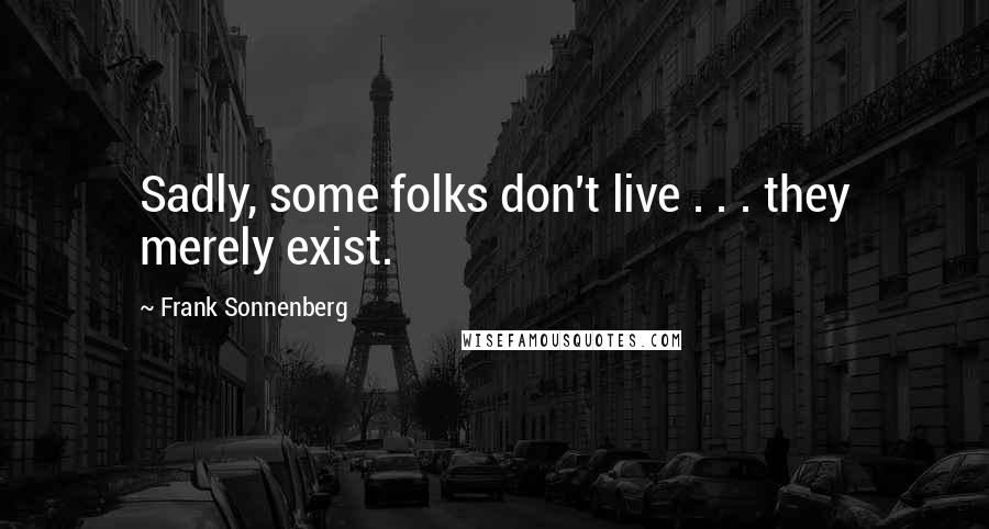 Frank Sonnenberg Quotes: Sadly, some folks don't live . . . they merely exist.