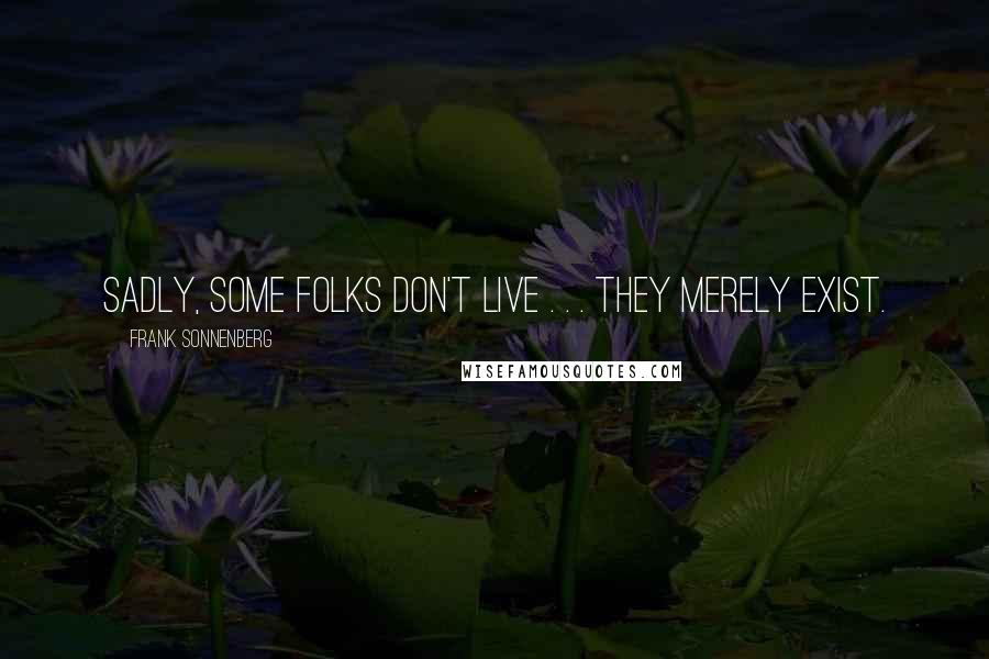 Frank Sonnenberg Quotes: Sadly, some folks don't live . . . they merely exist.