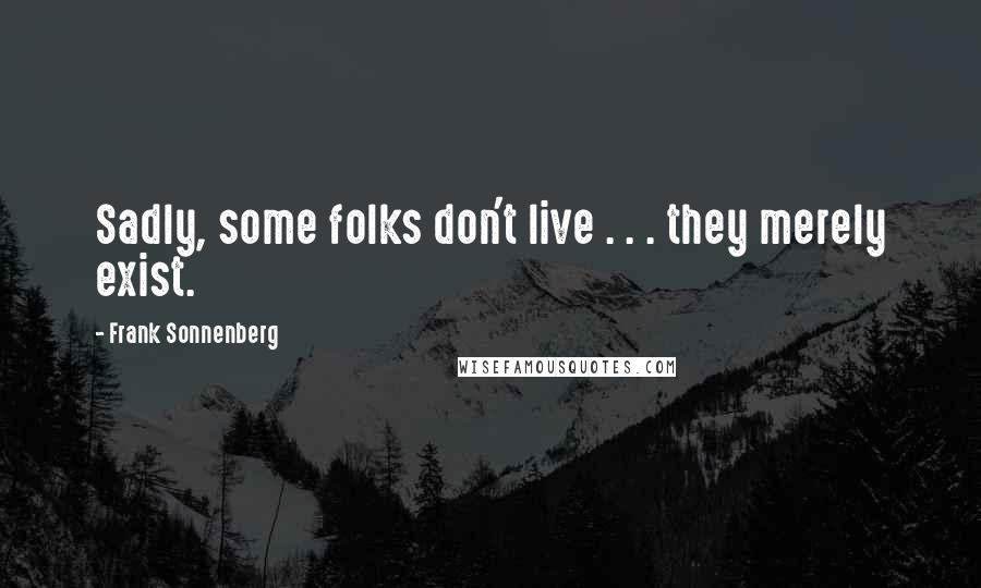 Frank Sonnenberg Quotes: Sadly, some folks don't live . . . they merely exist.