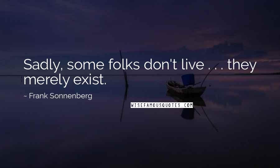 Frank Sonnenberg Quotes: Sadly, some folks don't live . . . they merely exist.