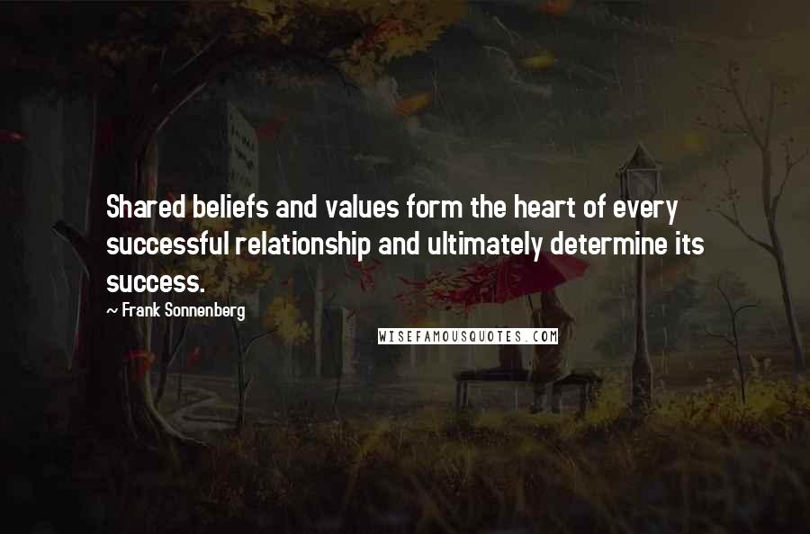 Frank Sonnenberg Quotes: Shared beliefs and values form the heart of every successful relationship and ultimately determine its success.