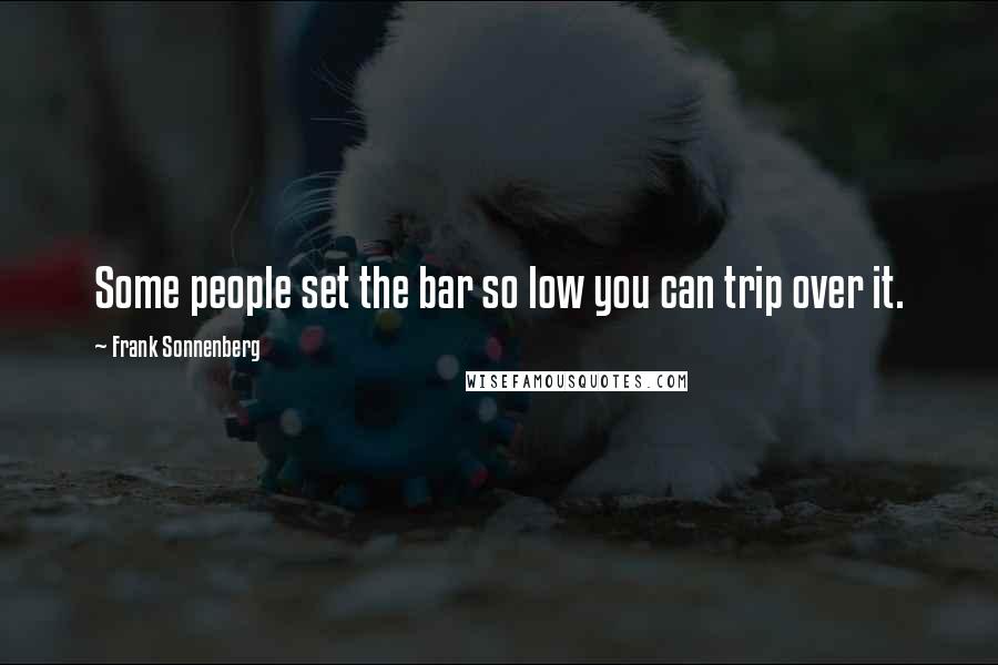 Frank Sonnenberg Quotes: Some people set the bar so low you can trip over it.