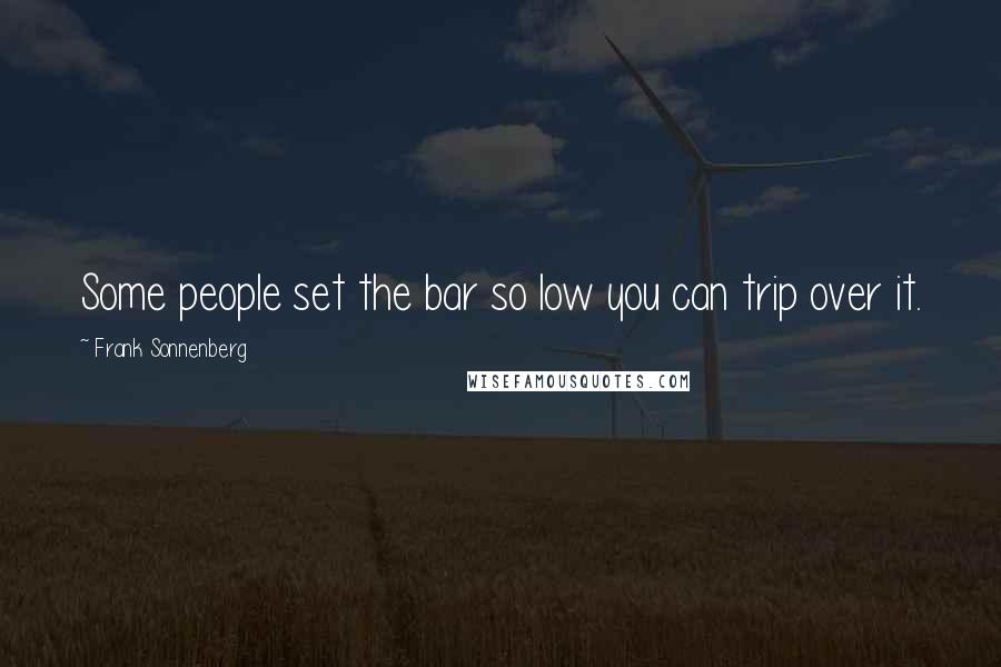 Frank Sonnenberg Quotes: Some people set the bar so low you can trip over it.