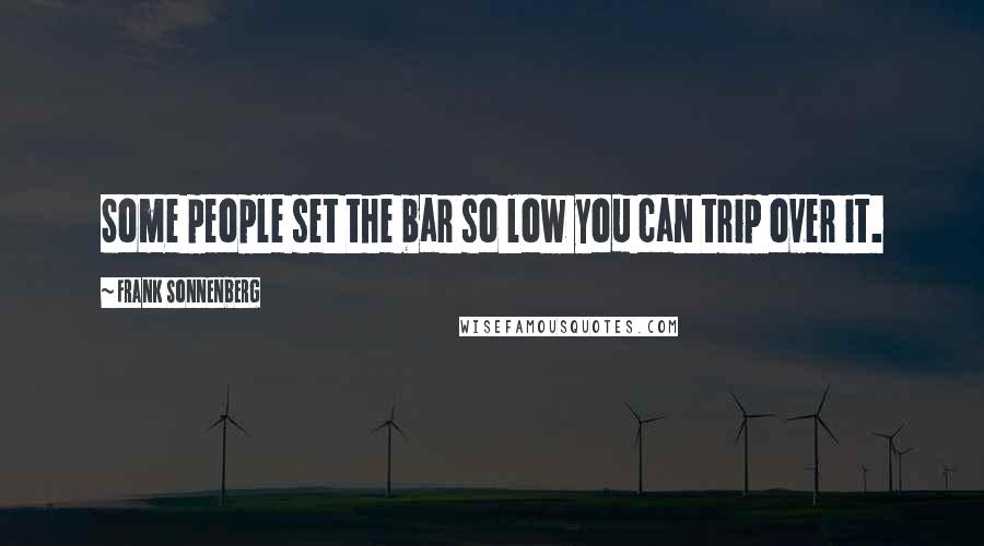 Frank Sonnenberg Quotes: Some people set the bar so low you can trip over it.