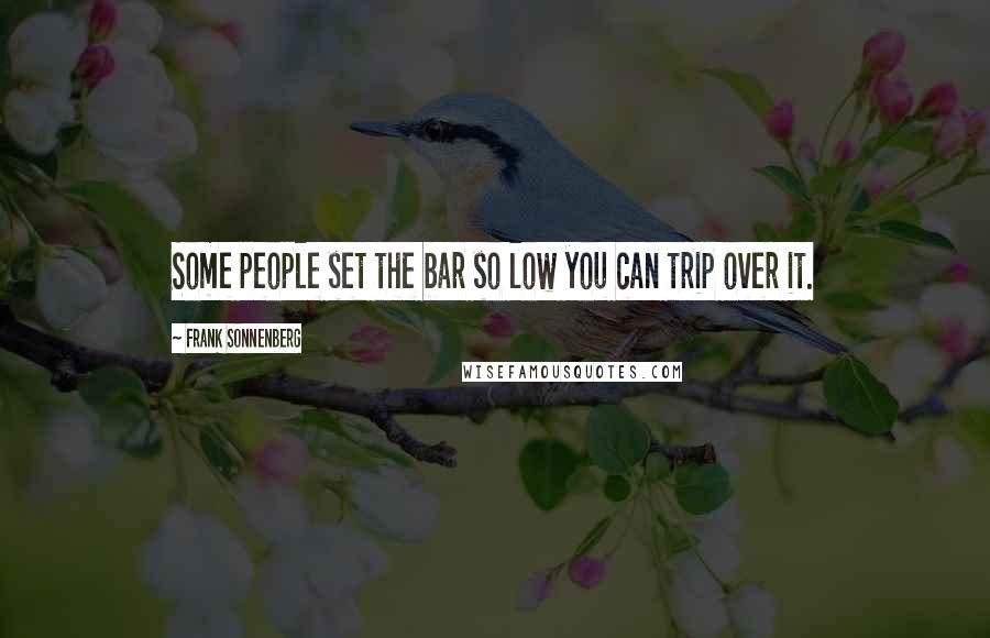Frank Sonnenberg Quotes: Some people set the bar so low you can trip over it.