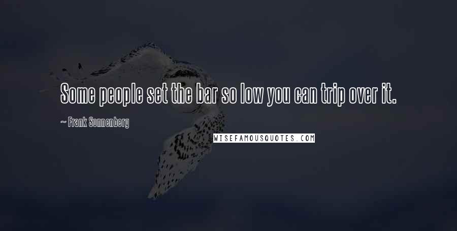 Frank Sonnenberg Quotes: Some people set the bar so low you can trip over it.
