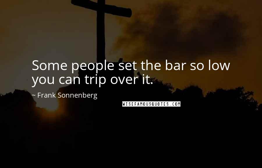 Frank Sonnenberg Quotes: Some people set the bar so low you can trip over it.