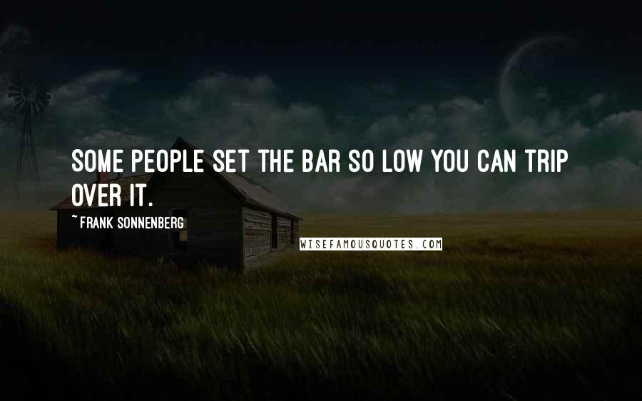 Frank Sonnenberg Quotes: Some people set the bar so low you can trip over it.