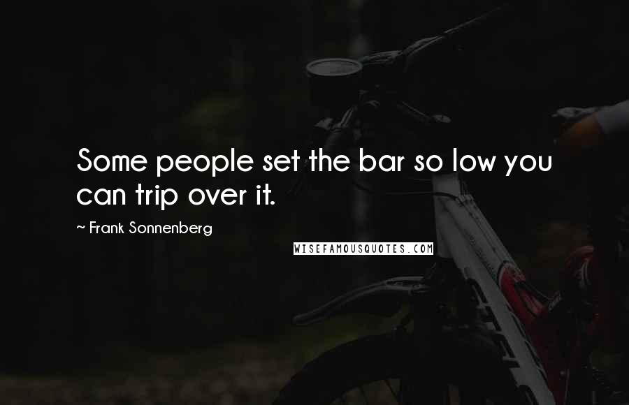 Frank Sonnenberg Quotes: Some people set the bar so low you can trip over it.