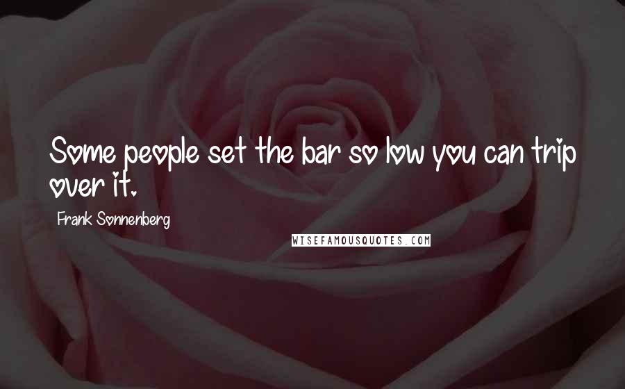 Frank Sonnenberg Quotes: Some people set the bar so low you can trip over it.