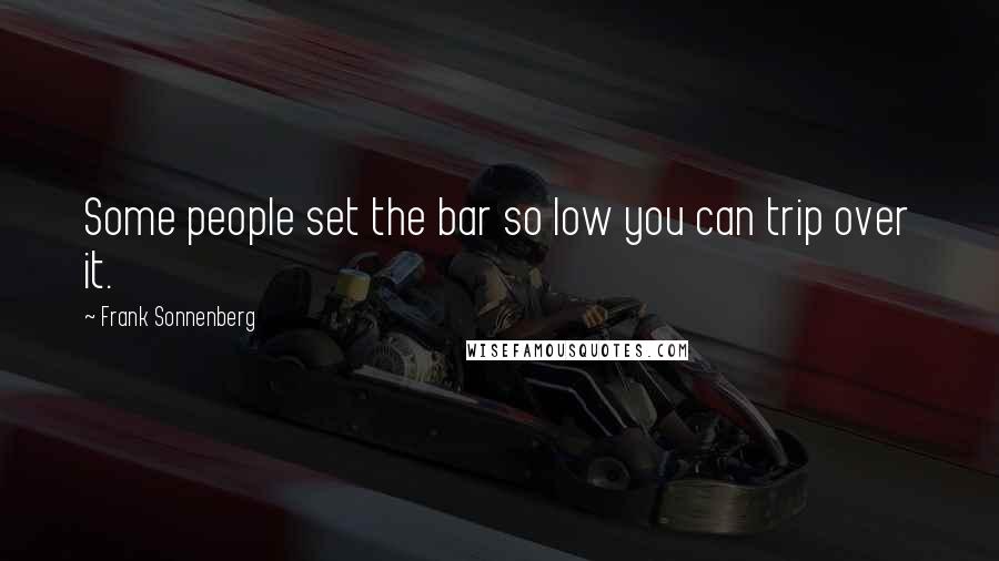 Frank Sonnenberg Quotes: Some people set the bar so low you can trip over it.