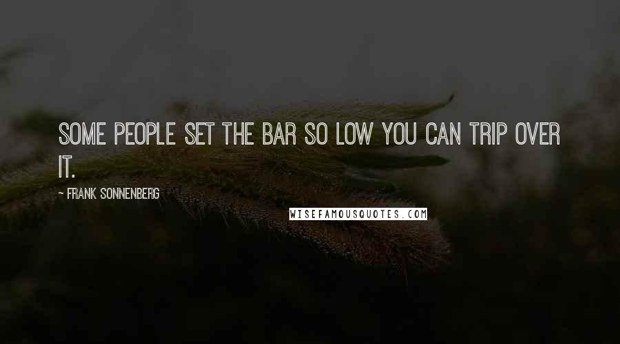 Frank Sonnenberg Quotes: Some people set the bar so low you can trip over it.