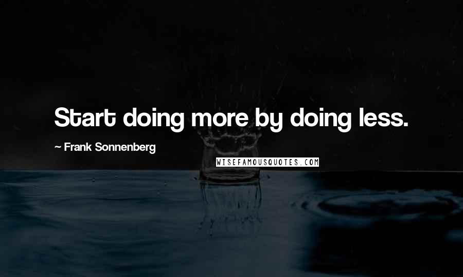 Frank Sonnenberg Quotes: Start doing more by doing less.