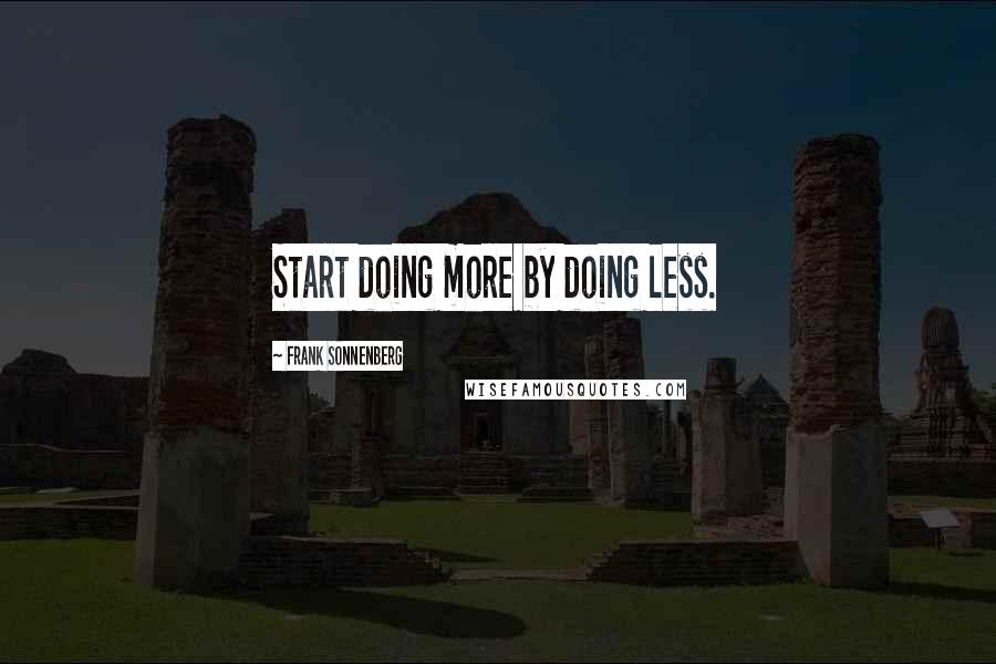 Frank Sonnenberg Quotes: Start doing more by doing less.