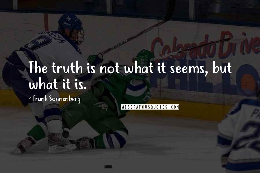 Frank Sonnenberg Quotes: The truth is not what it seems, but what it is.