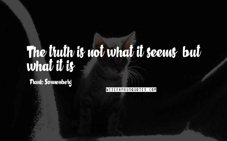 Frank Sonnenberg Quotes: The truth is not what it seems, but what it is.