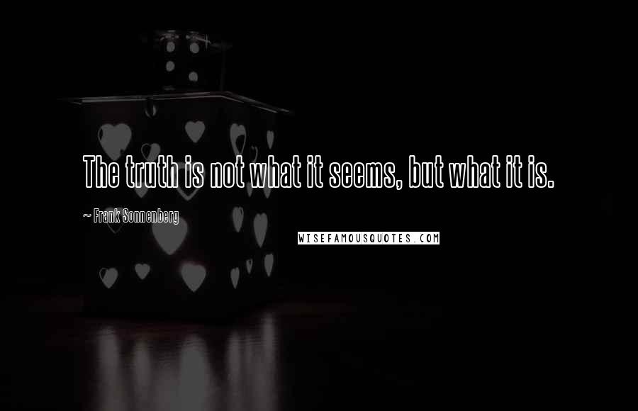 Frank Sonnenberg Quotes: The truth is not what it seems, but what it is.