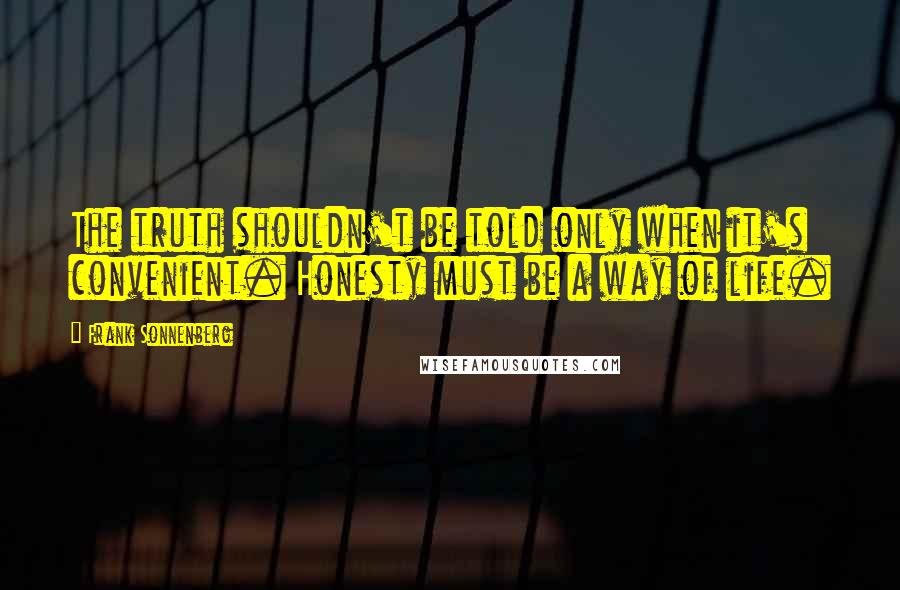 Frank Sonnenberg Quotes: The truth shouldn't be told only when it's convenient. Honesty must be a way of life.