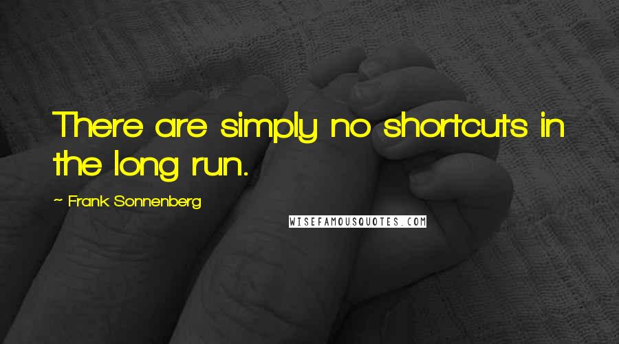 Frank Sonnenberg Quotes: There are simply no shortcuts in the long run.