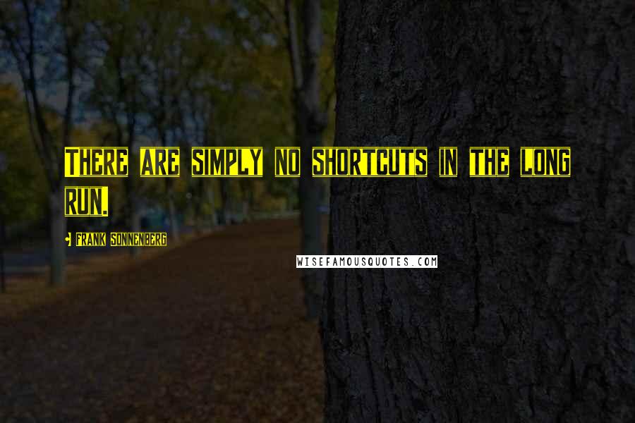 Frank Sonnenberg Quotes: There are simply no shortcuts in the long run.