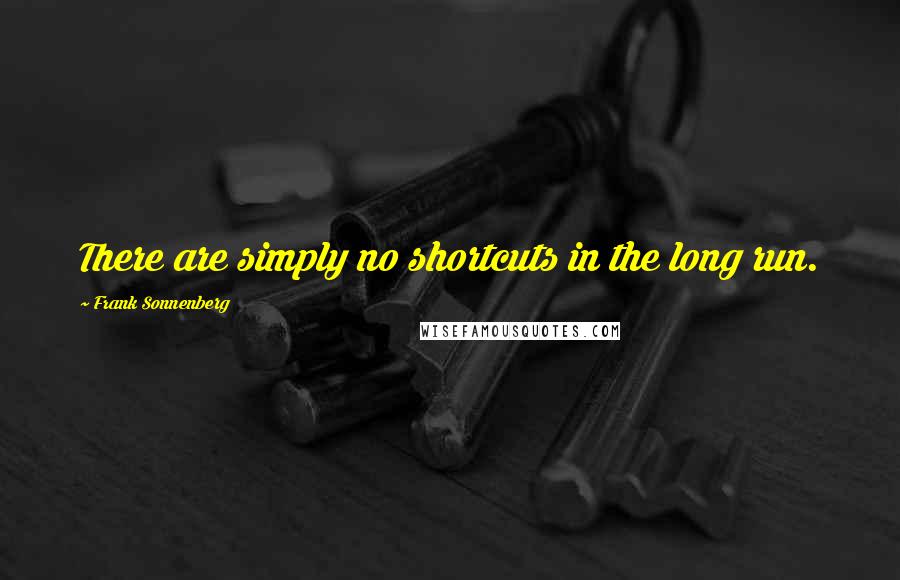 Frank Sonnenberg Quotes: There are simply no shortcuts in the long run.