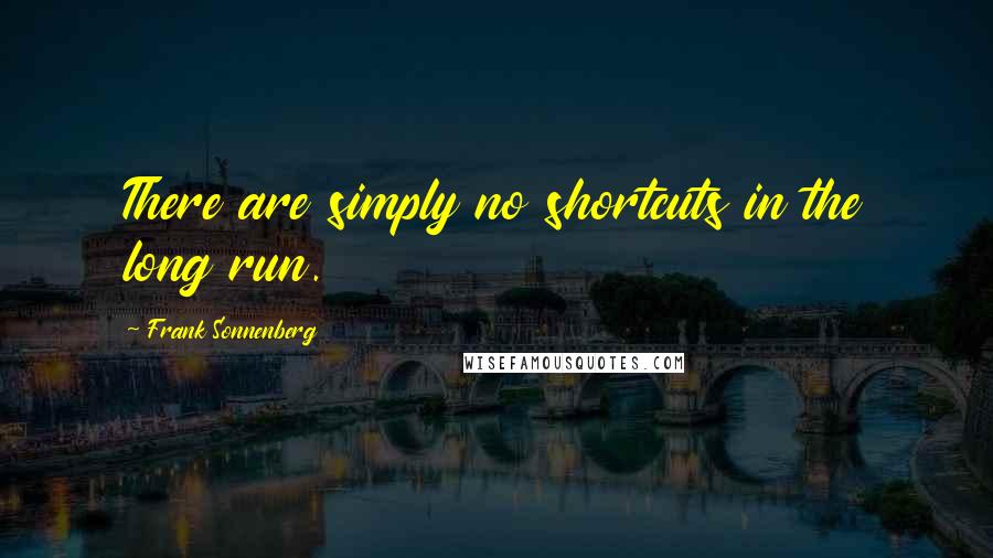 Frank Sonnenberg Quotes: There are simply no shortcuts in the long run.