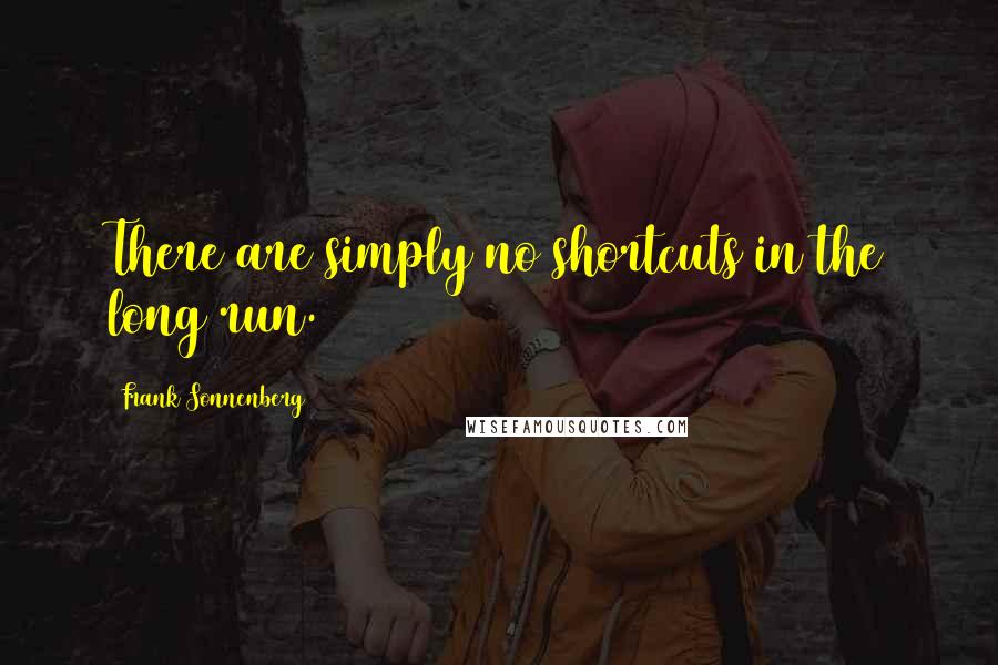 Frank Sonnenberg Quotes: There are simply no shortcuts in the long run.