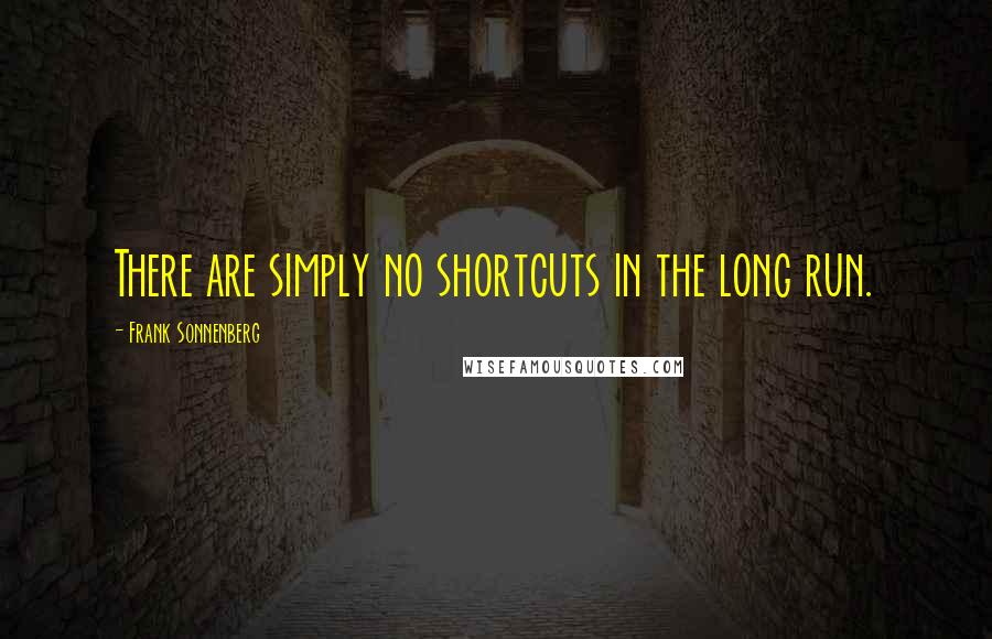 Frank Sonnenberg Quotes: There are simply no shortcuts in the long run.