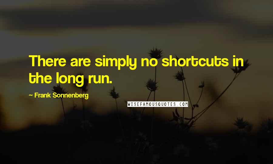 Frank Sonnenberg Quotes: There are simply no shortcuts in the long run.