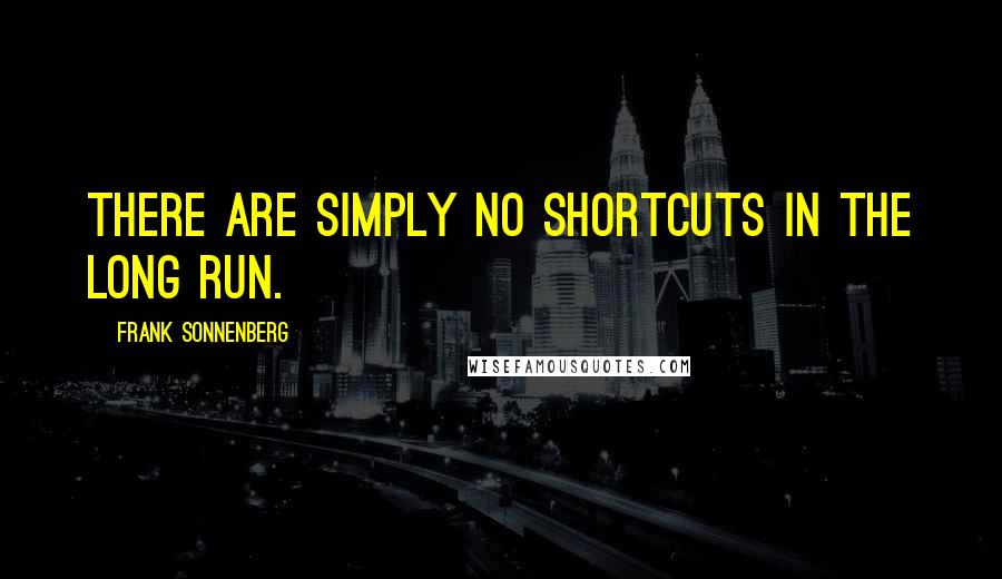 Frank Sonnenberg Quotes: There are simply no shortcuts in the long run.