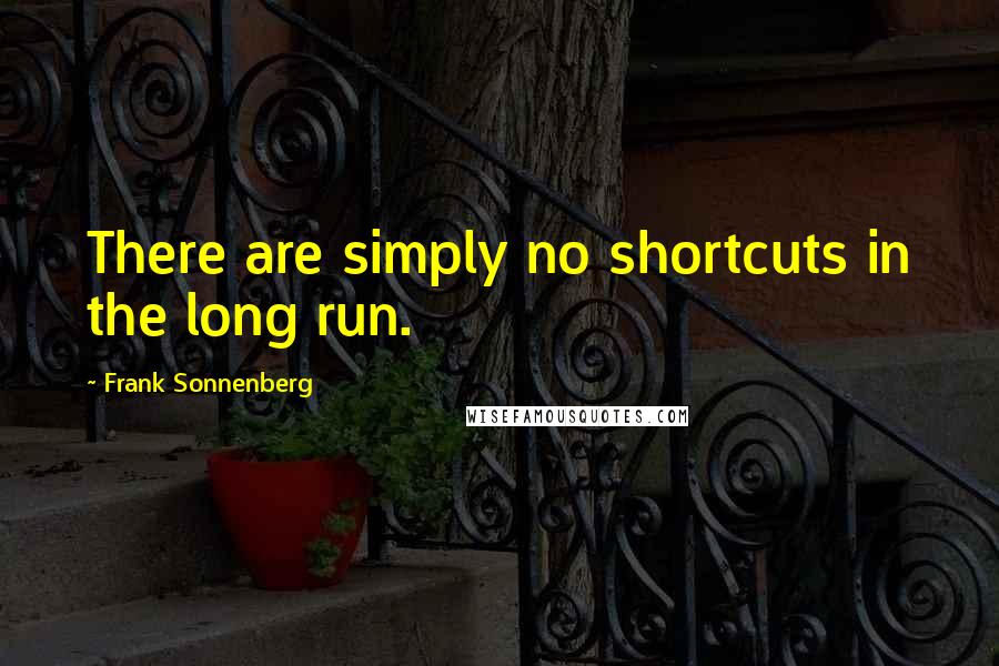 Frank Sonnenberg Quotes: There are simply no shortcuts in the long run.