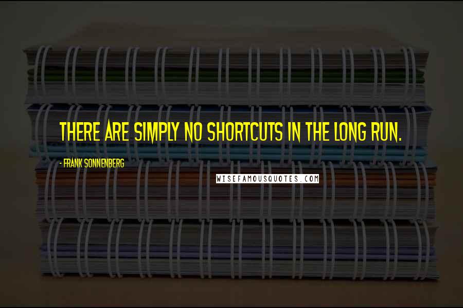 Frank Sonnenberg Quotes: There are simply no shortcuts in the long run.