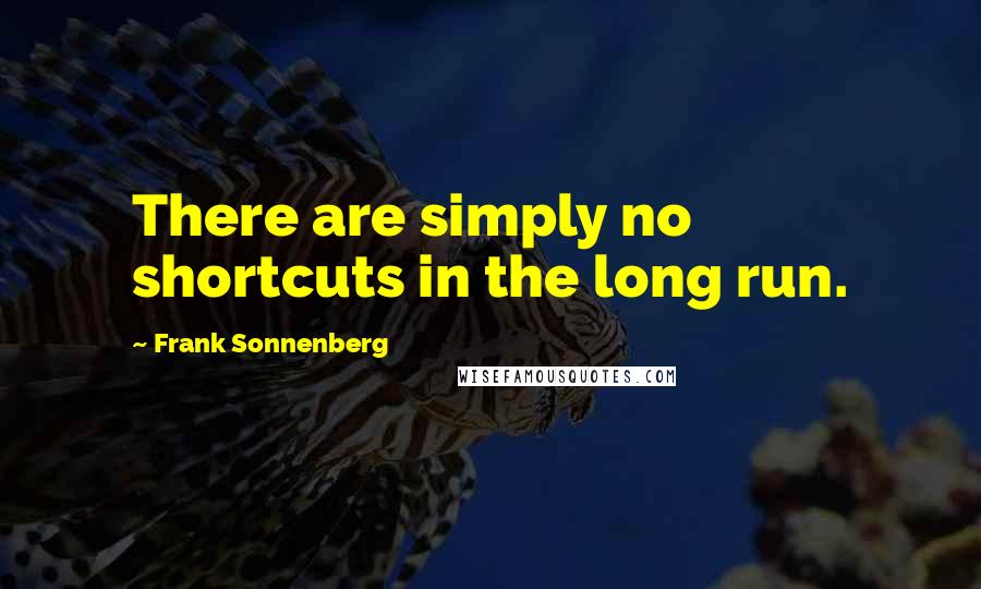 Frank Sonnenberg Quotes: There are simply no shortcuts in the long run.