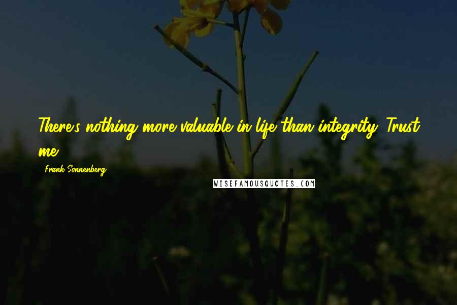 Frank Sonnenberg Quotes: There's nothing more valuable in life than integrity. Trust me.