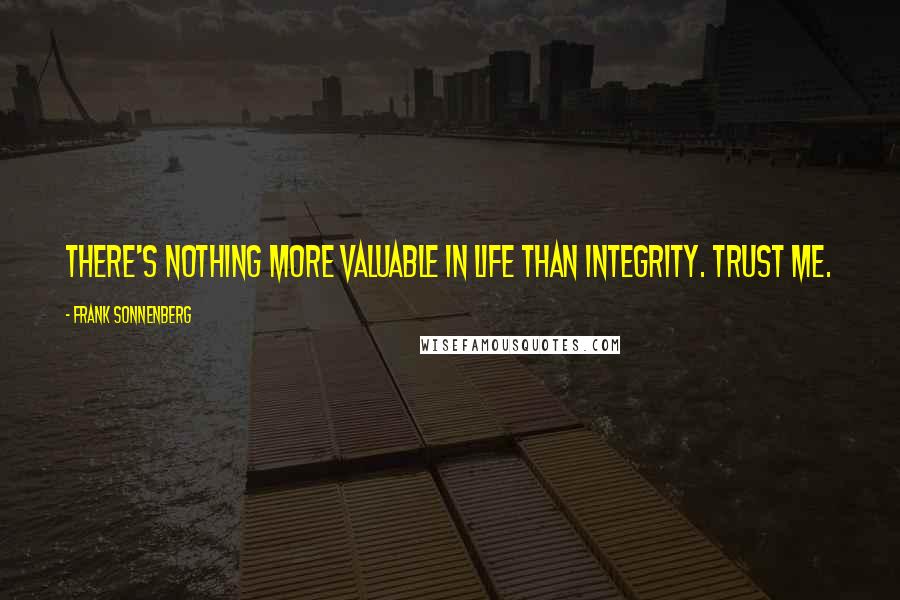 Frank Sonnenberg Quotes: There's nothing more valuable in life than integrity. Trust me.