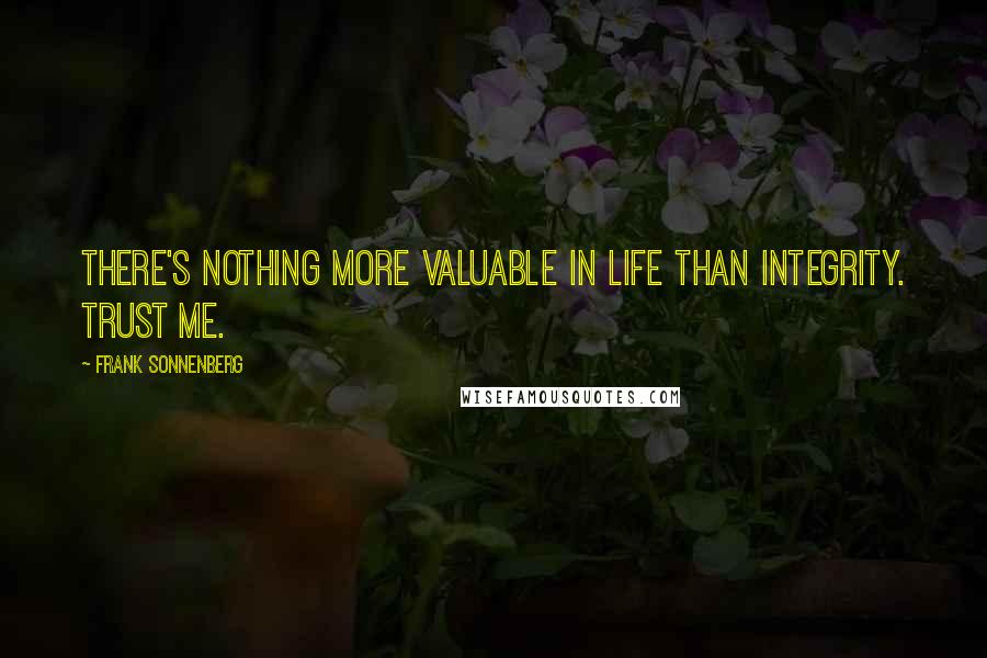 Frank Sonnenberg Quotes: There's nothing more valuable in life than integrity. Trust me.