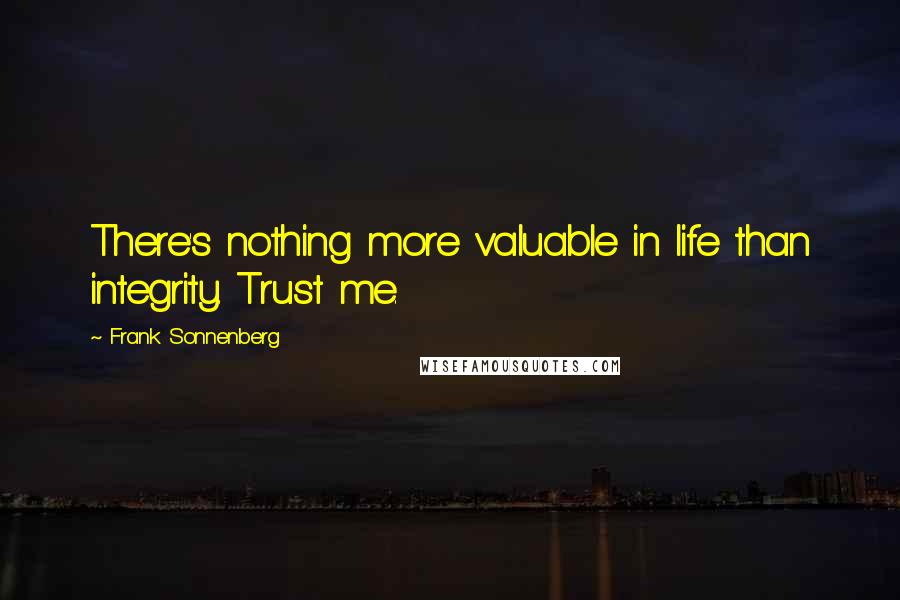 Frank Sonnenberg Quotes: There's nothing more valuable in life than integrity. Trust me.