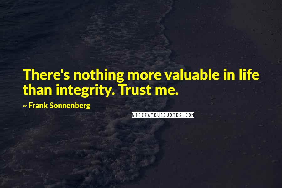 Frank Sonnenberg Quotes: There's nothing more valuable in life than integrity. Trust me.