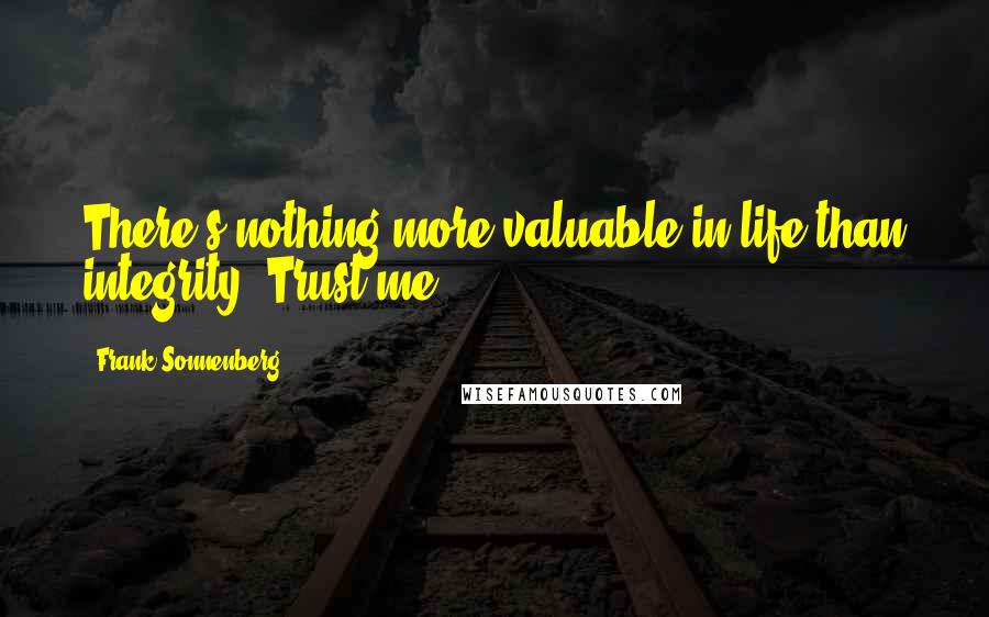 Frank Sonnenberg Quotes: There's nothing more valuable in life than integrity. Trust me.