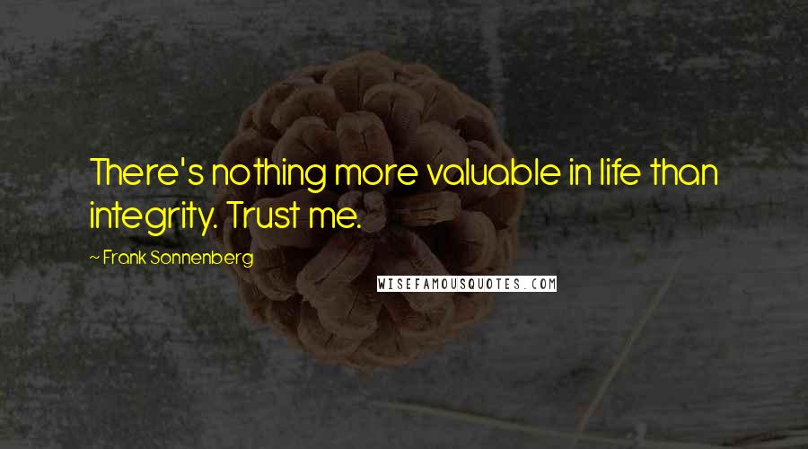 Frank Sonnenberg Quotes: There's nothing more valuable in life than integrity. Trust me.