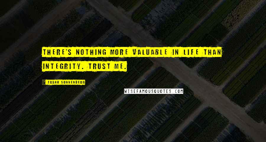 Frank Sonnenberg Quotes: There's nothing more valuable in life than integrity. Trust me.