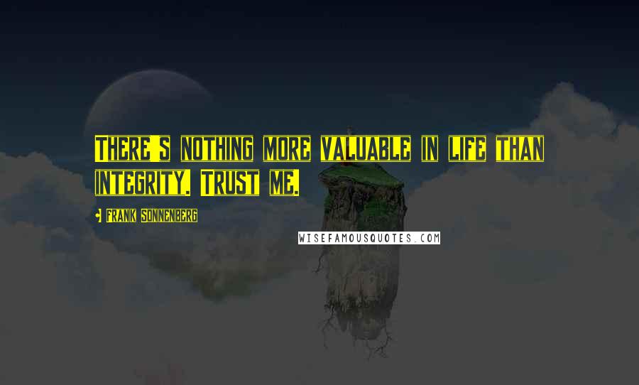 Frank Sonnenberg Quotes: There's nothing more valuable in life than integrity. Trust me.