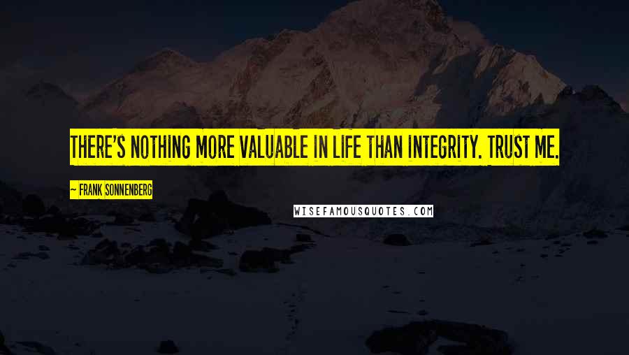 Frank Sonnenberg Quotes: There's nothing more valuable in life than integrity. Trust me.