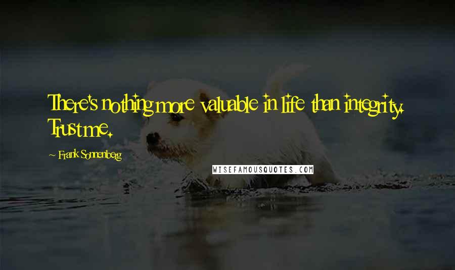 Frank Sonnenberg Quotes: There's nothing more valuable in life than integrity. Trust me.