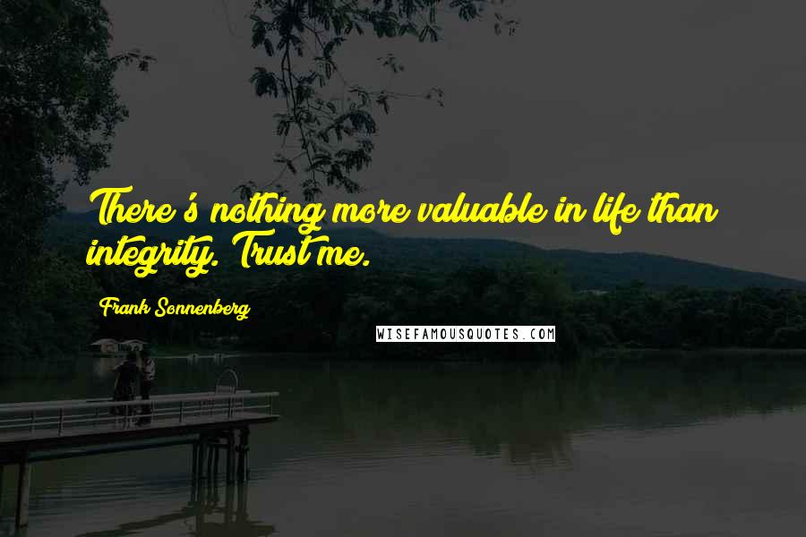 Frank Sonnenberg Quotes: There's nothing more valuable in life than integrity. Trust me.