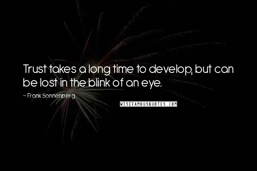 Frank Sonnenberg Quotes: Trust takes a long time to develop, but can be lost in the blink of an eye.